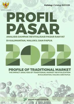 Profile Of Traditional Market 2022. Impact Analysis Of Traditional Market Revitalization In Kalimantan, Maluku And Papua