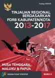 Tinjauan Regional Berdasarkan PDRB Kabupaten/Kota 2013-2017, Buku 5 Pulau Nusa Tenggara, Maluku, Dan Papua